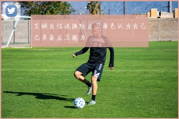 艾顿自信谈换防后卫角色认为自己已具备后卫能力