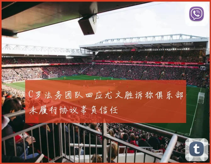C罗法务团队回应尤文胜诉称俱乐部未履行协议辜负信任