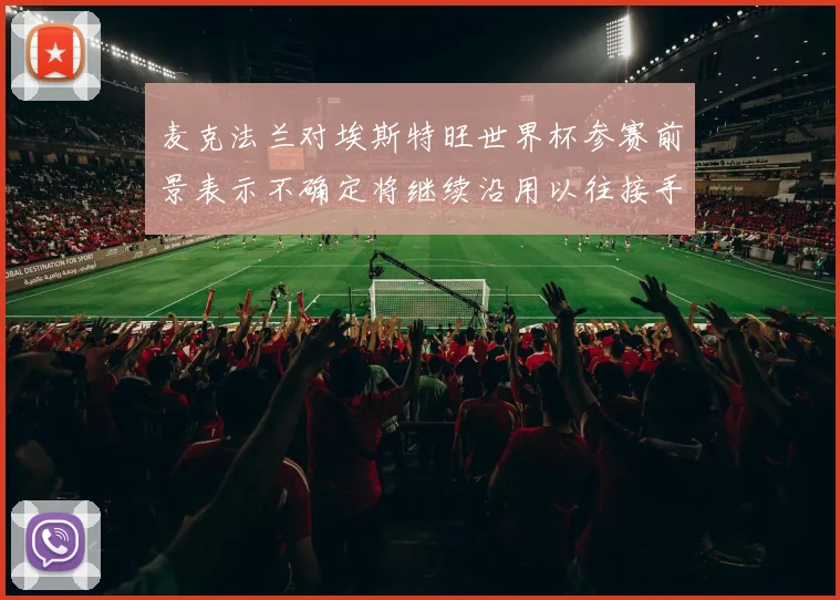 麦克法兰对埃斯特旺世界杯参赛前景表示不确定将继续沿用以往接手流程