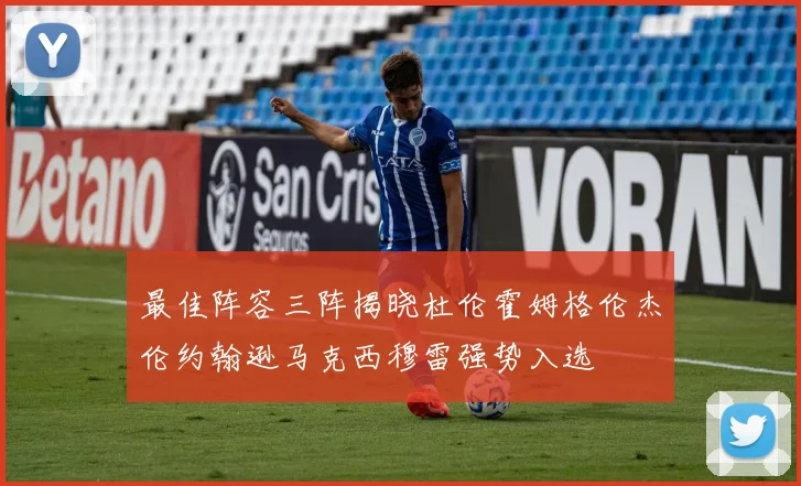 最佳阵容三阵揭晓杜伦霍姆格伦杰伦约翰逊马克西穆雷强势入选