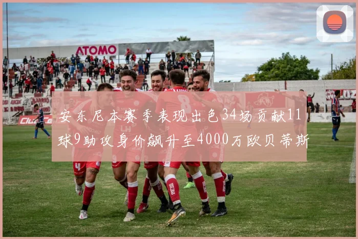 安东尼本赛季表现出色34场贡献11球9助攻身价飙升至4000万欧贝蒂斯最高