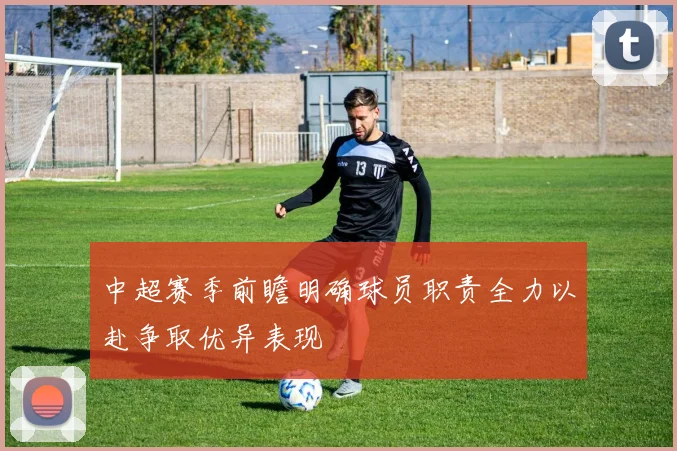 中超赛季前瞻明确球员职责全力以赴争取优异表现