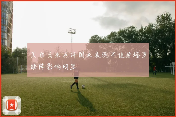 贝尔戈米点评国米表现不佳劳塔罗缺阵影响明显