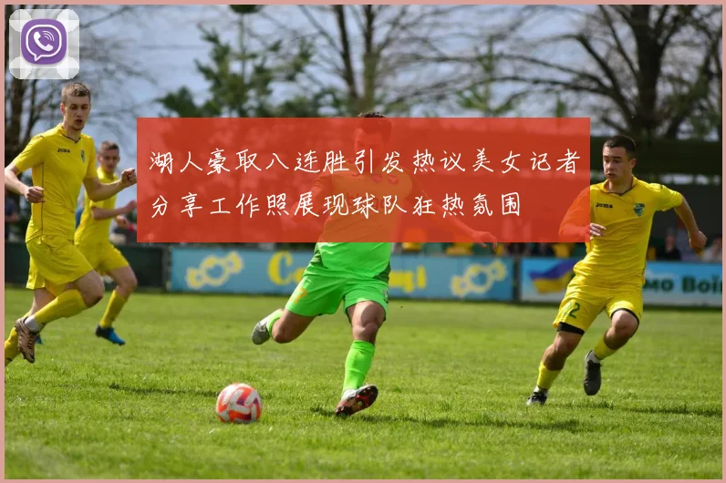 湖人豪取八连胜引发热议美女记者分享工作照展现球队狂热氛围