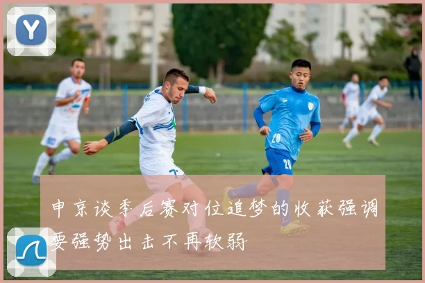 申京谈季后赛对位追梦的收获强调要强势出击不再软弱