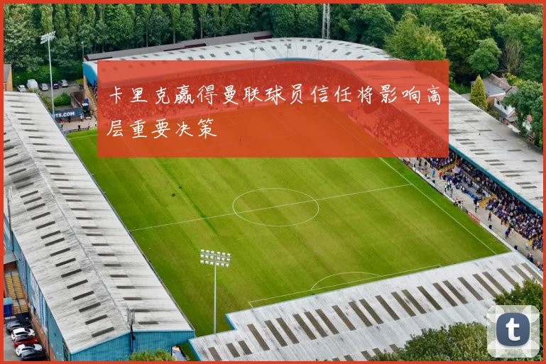 卡里克赢得曼联球员信任将影响高层重要决策