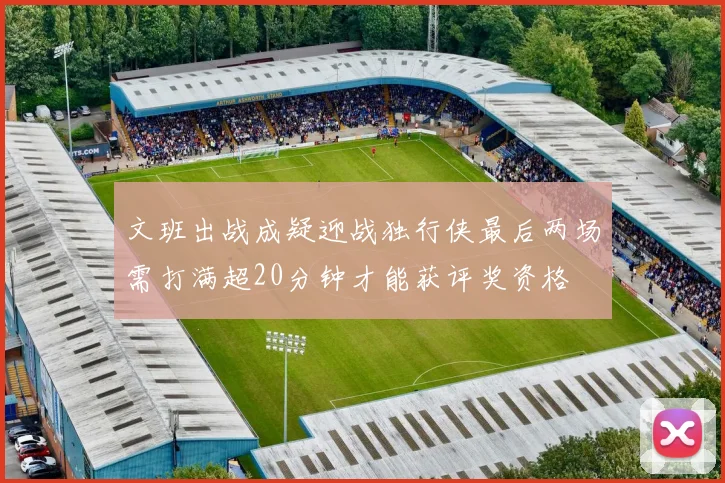 文班出战成疑迎战独行侠最后两场需打满超20分钟才能获评奖资格