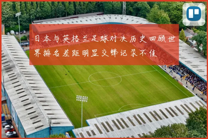 日本与英格兰足球对决历史回顾世界排名差距明显交锋记录不佳