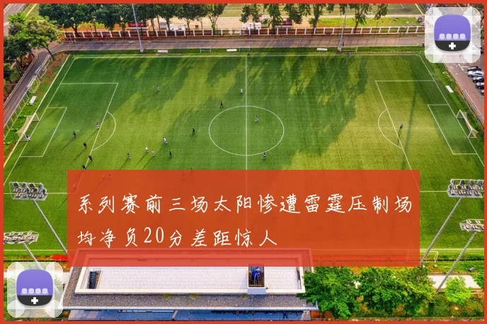 系列赛前三场太阳惨遭雷霆压制场均净负20分差距惊人