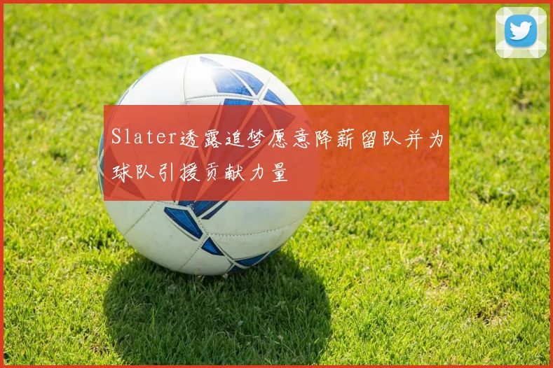 Slater透露追梦愿意降薪留队并为球队引援贡献力量