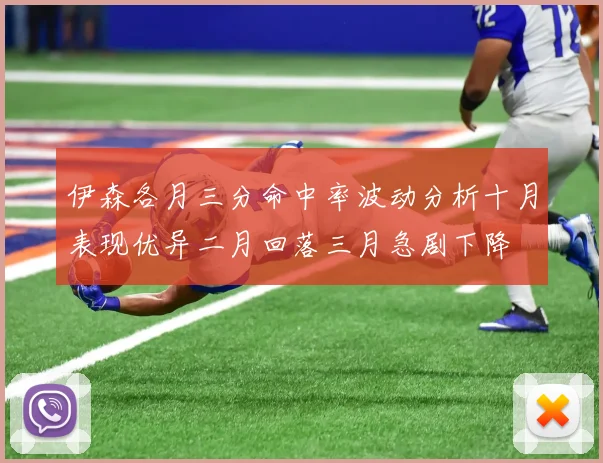 伊森各月三分命中率波动分析十月表现优异二月回落三月急剧下降