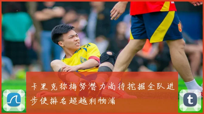 卡里克称梅努潜力尚待挖掘全队进步使排名超越利物浦