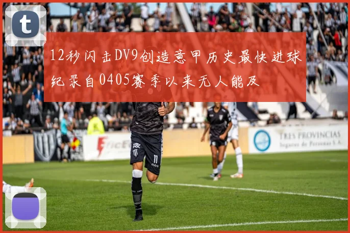 12秒闪击DV9创造意甲历史最快进球纪录自0405赛季以来无人能及