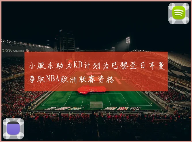 小股东助力KD计划为巴黎圣日耳曼争取NBA欧洲联赛资格
